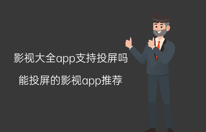 影视大全app支持投屏吗 能投屏的影视app推荐？